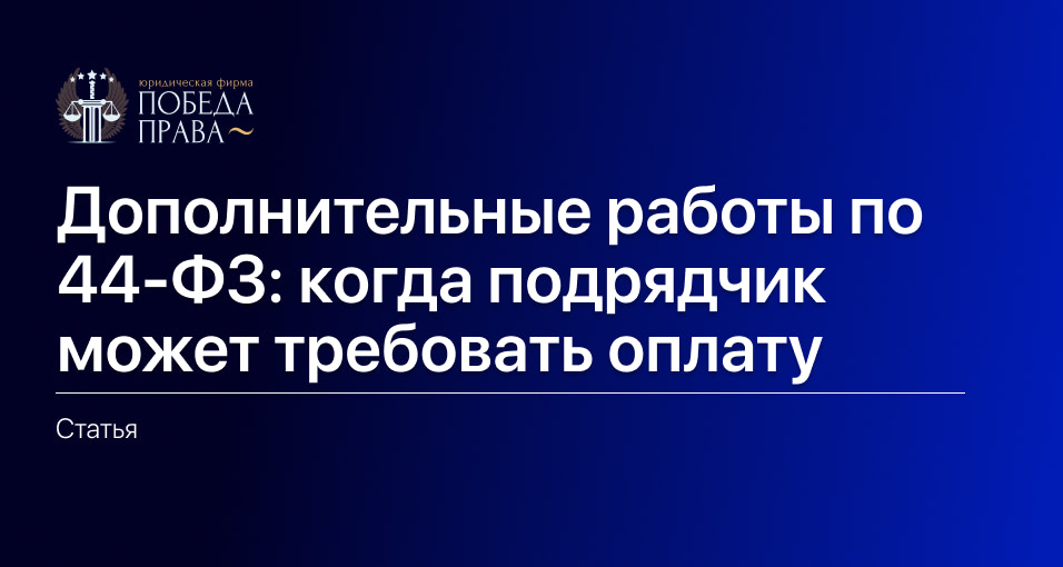 Дополнительные работы по 44-ФЗ- когда подрядчик может требовать оплату